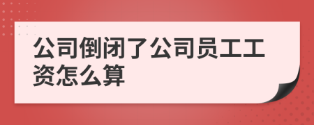 公司倒閉了公司員工工資怎么算