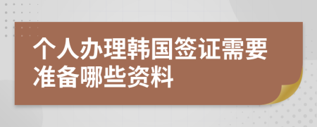個人辦理韓國簽證需要準備哪些資料