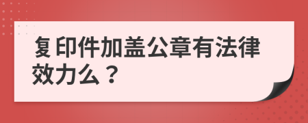 復(fù)印件加蓋公章有法律效力么？