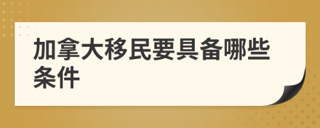 加拿大移民要具備哪些條件