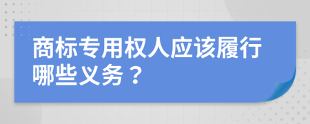 商標(biāo)專(zhuān)用權(quán)人應(yīng)該履行哪些義務(wù)？