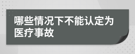 哪些情況下不能認(rèn)定為醫(yī)療事故