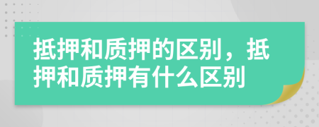 抵押和質(zhì)押的區(qū)別，抵押和質(zhì)押有什么區(qū)別