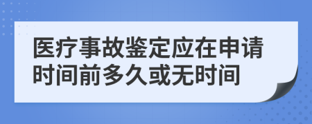 醫(yī)療事故鑒定應(yīng)在申請(qǐng)時(shí)間前多久或無(wú)時(shí)間