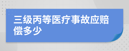 三級丙等醫(yī)療事故應(yīng)賠償多少