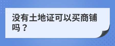 沒(méi)有土地證可以買商鋪嗎？