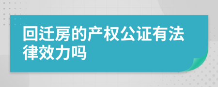 回遷房的產(chǎn)權(quán)公證有法律效力嗎