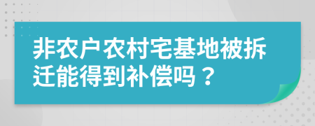 非農(nóng)戶(hù)農(nóng)村宅基地被拆遷能得到補(bǔ)償嗎？