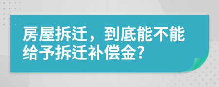 房屋拆遷，到底能不能給予拆遷補(bǔ)償金?