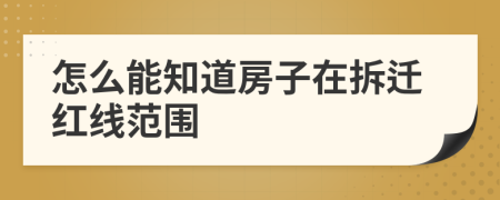 怎么能知道房子在拆遷紅線范圍