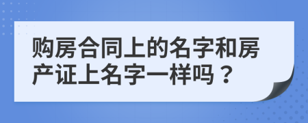 購房合同上的名字和房產(chǎn)證上名字一樣嗎？