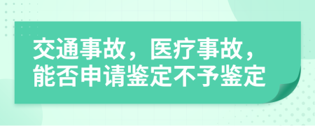 交通事故，醫(yī)療事故，能否申請(qǐng)鑒定不予鑒定