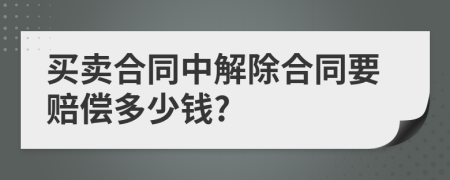 買(mǎi)賣(mài)合同中解除合同要賠償多少錢(qián)?