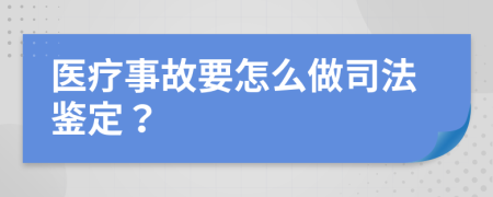 醫(yī)療事故要怎么做司法鑒定？
