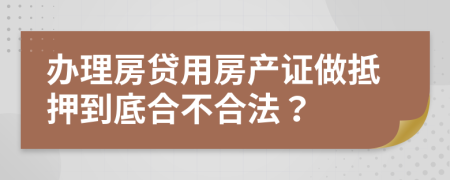 辦理房貸用房產(chǎn)證做抵押到底合不合法？