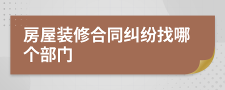 房屋裝修合同糾紛找哪個(gè)部門