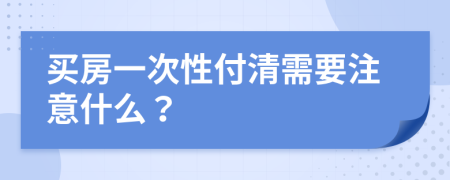 買房一次性付清需要注意什么?