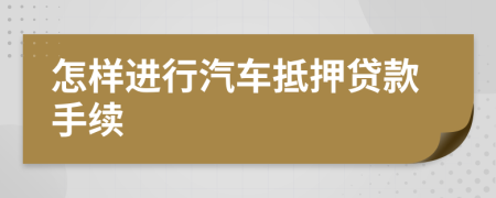 怎樣進行汽車抵押貸款手續(xù)