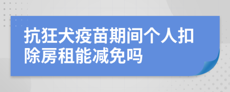 抗狂犬疫苗期間個(gè)人扣除房租能減免嗎