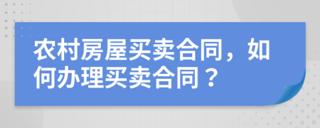 農(nóng)村房屋買賣合同，如何辦理買賣合同？