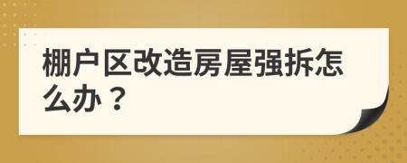棚戶區(qū)改造房屋強(qiáng)拆怎么辦？