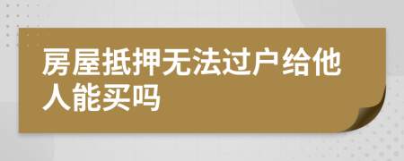 房屋抵押無法過戶給他人能買嗎