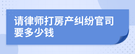 請律師打房產(chǎn)糾紛官司要多少錢