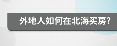 外地人如何在北海買房?