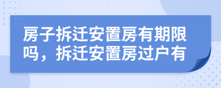 房子拆遷安置房有期限嗎，拆遷安置房過戶有