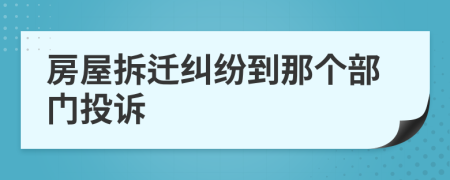 房屋拆遷糾紛到那個(gè)部門投訴