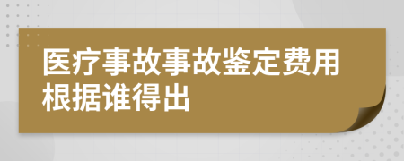 醫(yī)療事故事故鑒定費用根據(jù)誰得出