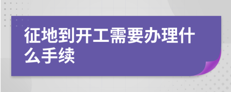 征地到開工需要辦理什么手續(xù)