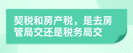 契稅和房產稅，是去房管局交還是稅務局交