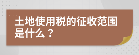 土地使用稅的征收范圍是什么？