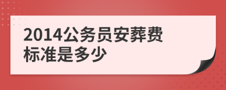 2014公務(wù)員安葬費(fèi)標(biāo)準(zhǔn)是多少