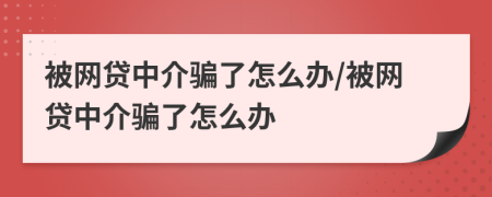 被網(wǎng)貸中介騙了怎么辦/被網(wǎng)貸中介騙了怎么辦