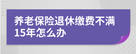 養(yǎng)老保險(xiǎn)退休繳費(fèi)不滿(mǎn)15年怎么辦