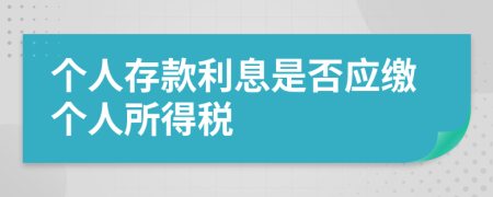 個(gè)人存款利息是否應(yīng)繳個(gè)人所得稅