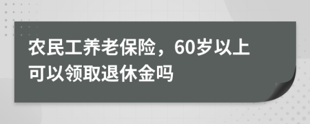 農(nóng)民工養(yǎng)老保險，60歲以上可以領(lǐng)取退休金嗎