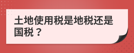 土地使用稅是地稅還是國(guó)稅？