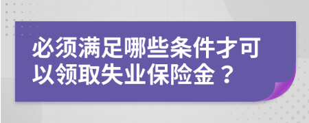 必須滿足哪些條件才可以領(lǐng)取失業(yè)保險(xiǎn)金？