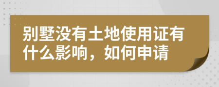 別墅沒(méi)有土地使用證有什么影響，如何申請(qǐng)