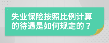 失業(yè)保險按照比例計算的待遇是如何規(guī)定的？