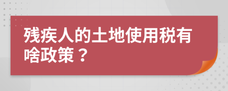 殘疾人的土地使用稅有啥政策？