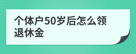 個體戶50歲后怎么領退休金