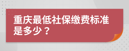 重慶最低社保繳費(fèi)標(biāo)準(zhǔn)是多少？