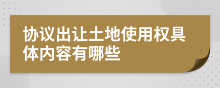 協(xié)議出讓土地使用權(quán)具體內(nèi)容有哪些