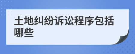 土地糾紛訴訟程序包括哪些