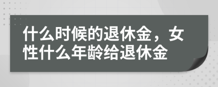 什么時(shí)候的退休金，女性什么年齡給退休金