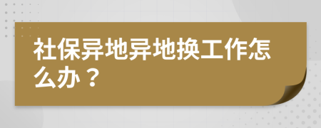 社保異地異地?fù)Q工作怎么辦？